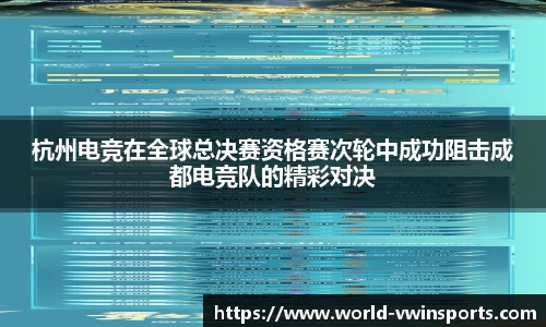 杭州电竞在全球总决赛资格赛次轮中成功阻击成都电竞队的精彩对决