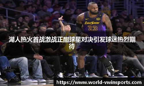 湖人热火首战激战正酣球星对决引发球迷热烈期待